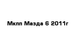 Мкпп Мазда 6 2011г